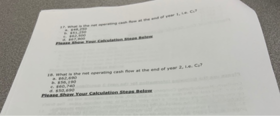 17. What is the net operating cash now at the end of year 1, 1.e. C a$48,2so b. s51.2so c $62,5o0 d. s67.900 Please Show Your