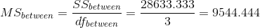 S Sbetween 28633.333 M Sbetween - 9544.444 dfbetween 3