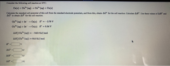 Consider the following cell reaction at 18°C: Ca(e)+Cu+ (aq) + Ca2+ (aq) + Cu() Calculate the standard cell potential of this
