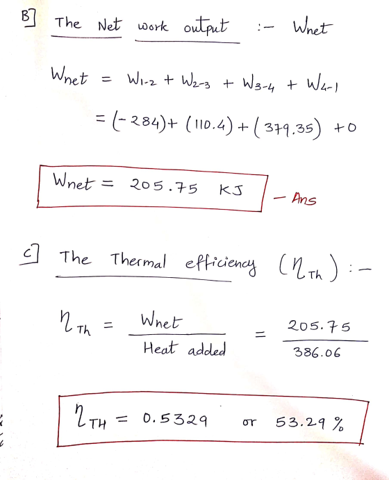 B] The Net work output Whet Whet = Wrzt Wz-z + W3-4 + Wars = (-284)+ (110.4) +(379.35) +o Whet = 205.75 KJ • Ans c] The Therm