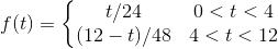 f(t) = \left\{\begin{matrix} t/24 & 0 < t < 4 \\ (12 - t)/ 48 & 4 < t < 12 \end{matrix}\right.