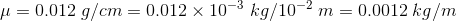 u=0.012 g/cm = 0.012 x 10-3 kg/10-2 m = 0.0012 kg/m