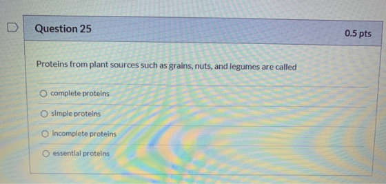 Question 25 0.5 pts Proteins from plant sources such as grains, nuts, and legumes are called O complete proteins O simple pro