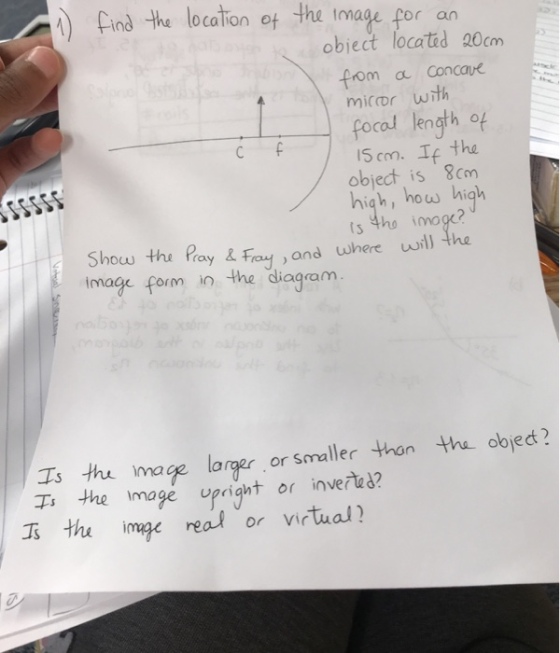 )find the location ot the image por an 0calion e object locatd 20cm rom a Concaue miccor wrth focad length of 5cm. Tf the object is 8cm high, how high s 4ho imo? Show the Pay& Froan where wil) 4ha image form in the diagram Ts thu imace larger or smaller thon the objet? T the image upright or invert ??image real or virtual?