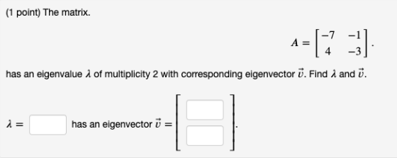 (1 point) The matrix. has an eigenvalue 1 of multiplicity 2 with corresponding eigenvector ü. Find 1 and i. i = has an eigenv