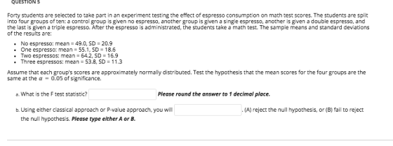 QUESTION 5 Forty students are selected to take part in an experiment testing the effect of espresso consumption on math test