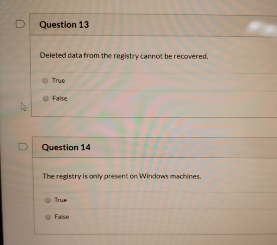 Question 13 Deleted data from the registry cannot be recovered. True False Question 14 The registry is only present on Window
