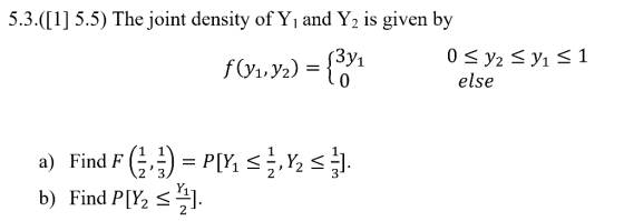 5.3.([1] 5.5) The joint density of Y and Y2 is given by 0 < y2 < y1 <1 else f(y1.92) = {3 a) Find F (33) = P[Y; <z, Y s. b) F