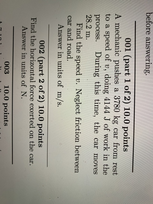 before answering. 001 (part 1 of 2) 10.0 points A mechanic pushes a 3780 kg car from rest to a speed of v, doing 4144 J of wo