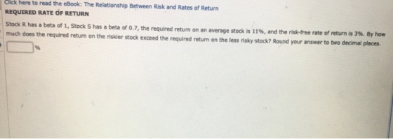 Click here to read the eBook: The Relationship Between Risk and Rates of Return REQUIRED RATE OF RETURN Stock R has a beta of