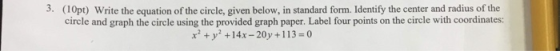 3. (10pt) Write the equation of the circle, given below, in standard form. Identify the center and radius of the circle and g
