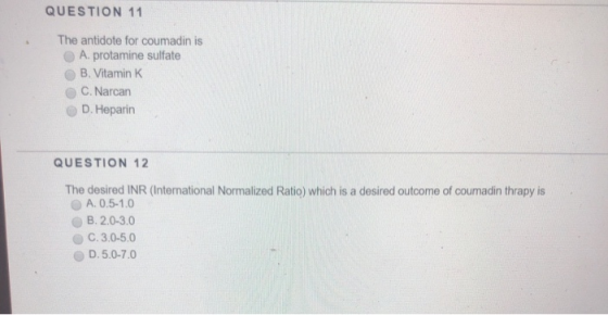 QUESTION 11 The antidote for coumadin is A. protamine sulfate B. Vitamin K C. Narcan D. Heparin QUESTION 12 The desired INR (