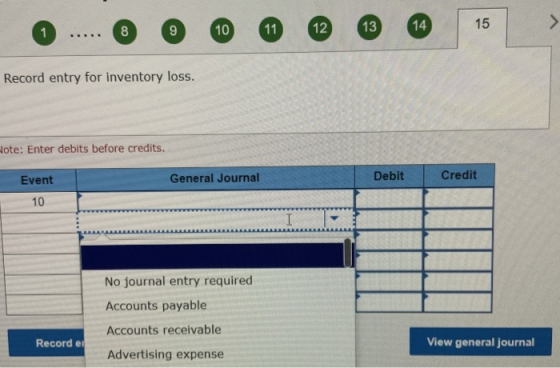 8 8 1 > 9 10 15 11 12 13 14 Record entry for inventory loss. Hote: Enter debits before credits. Event General Journal Debit C