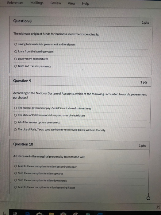 References Mailings Review View Help Question 8 1 pts The ultimate origin of funds for business investment spending is: O sav