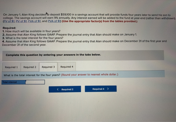 On January 1, Alan King decided to deposit $59,100 in a savings account that will provide funds four years later to send his