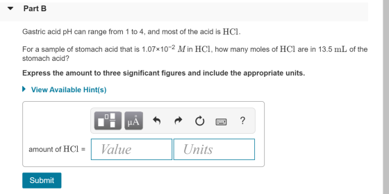 Part B Gastric acid pH can range from 1 to 4, and most of the acid is HCl. For a sample of stomach acid that is 1.07x10-2 M i