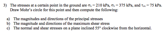 3) The stresses at a certain point in the ground are Ox = 210 kPa, 0, = 375 kPa, and Tzx = 75 kPa. Draw Mohrs circle for thi