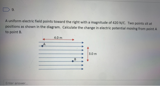 9. A uniform electric field points toward the right with a magnitude of 420 N/C. Two points sit at positions as shown in the