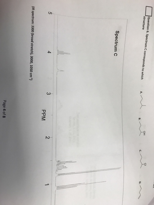 -Is Question 6. Spectrum C corresponds to which structure A.whu/)H D. Spectrum C 2 5 PPM (IR spectrum: 3300 (broad stretch), 3000, 1050 cm) Page 4 of 8