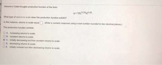 Assume a Cobb-Douglas production function of the form: 10L023 K043 What type of returns to scale does this production functio