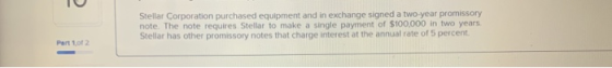 Stellar Corporation purchased equipment and in exchange signed a two-year promissory note. The note requires Stellar to make