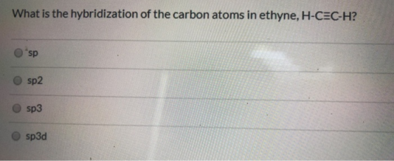 What is the hybridization of the carbon atoms in ethyne, H-CEC-H?! Osp sp2 sp3 sp3d