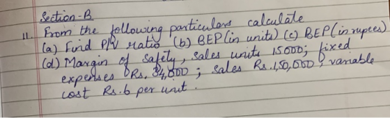 11. Section - B from the following particulars calculate (a) Find Pla ratio (6) BEPlin units) (C) BEP ( in rupees) (d) Margin