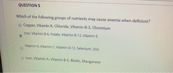 QUESTION 5 Which of the following groups of nutrients may cause anemia when deficient? Copper, Vitamin K, Chloride, Vitamin B