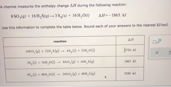 A chemist measures the enthalpy change AH during the following reaction: 8 SO2(9) 16 H2S(g) AH=-1863. kJ 3 Sg(s) + 16 H,20) U