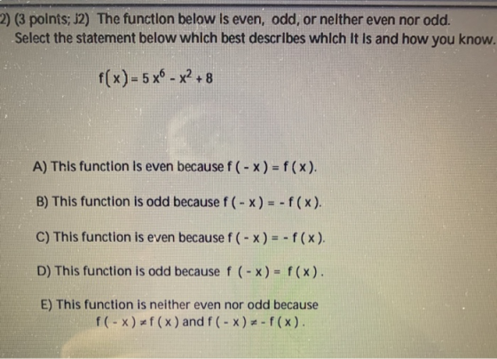 2) (3 points; J2) The function below is even, odd, or nelther even nor odd. Select the statement below which best describes w