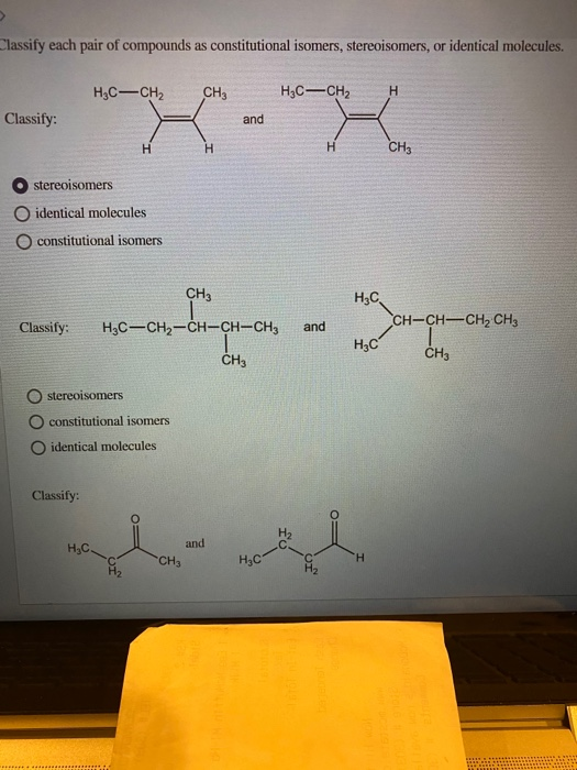Classify each pair of compounds as constitutional isomers, stereoisomers, or identical molecules. H3C-CH2 CH3 H3C-CH2H Classi