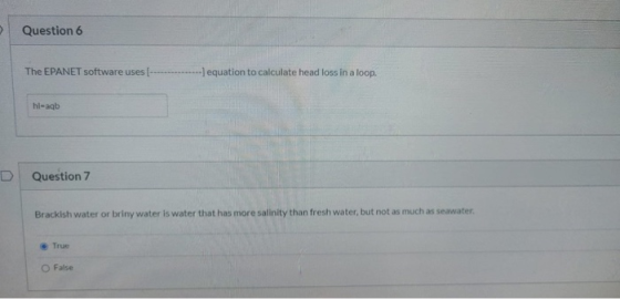 Question 6 The EPANET software uses -) equation to calculate head loss in a loop. hl-aqb Question 7 Brackish water or briny w