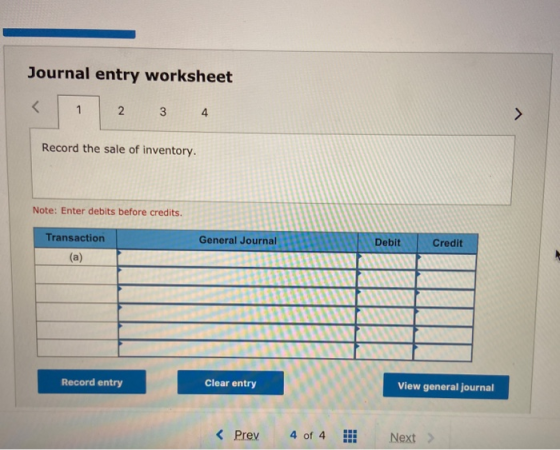 Journal entry worksheet < 1 2 3 4 Record the sale of inventory. Note: Enter debits before credits. Transaction Debit Credit (