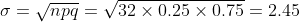 0 = npq = 32 x 0.25 X 0.75 = 2.45
