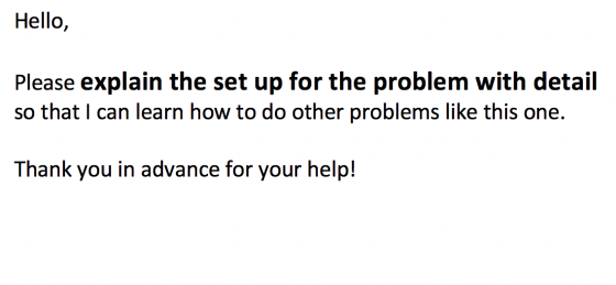 Hello, Please explain the set up for the problem with detail so that I can learn how to do other problems like this one. Than