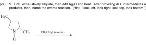 pts) 9. First, exhaustively alkylate, then add Ag20 and heat. After providing ALL intermediates a products, then, name the ov