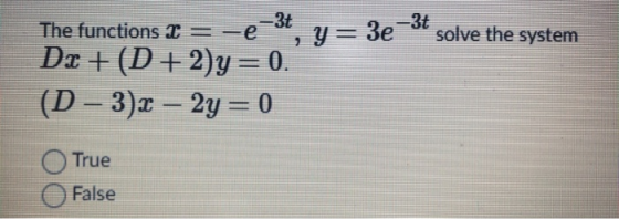 The functions 2 = -e 3t 2 Y = 3e -3t solve the system Dx +(D + 2)y=0. (D - 3x – 2y = 0 True False