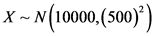 X~ N(10000,(500))
