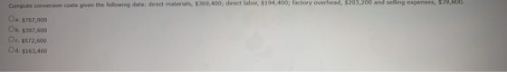 Compute conversion costs given the following data: direct materials, $369,400; direct labor, $194,400; factory overhead, $203