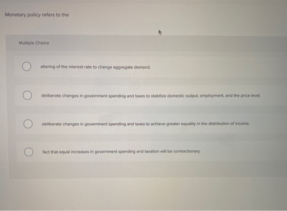 Monetary policy refers to the Multiple Choice altering of the interest rate to change aggregate demand. deliberate changes in
