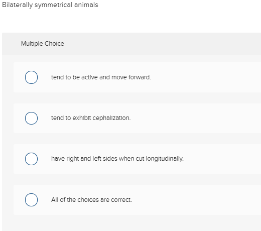 Bilaterally symmetrical animals Multiple Choice O tend to be active and move forward. 0 tend to exhibit cephalization. 0 have