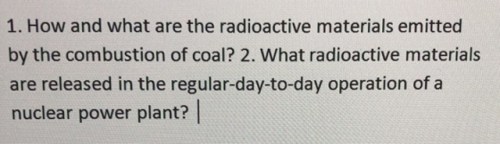 1. How and what are the radioactive materials emitted by the combustion of coal? 2. What radioactive materials are released i