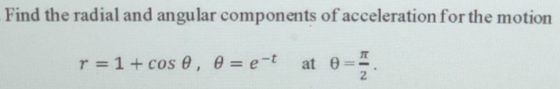 Find the radial and angular components of acceleration for the motion TT r = 1 + cos e, = e-t at 0 2
