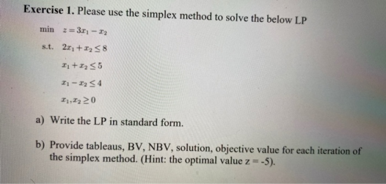 Exercise 1. Please use the simplex method to solve the below LP min z=3.r - 12 s.t. 21; +12<8 21 +225 21 - 22 S4 21,220 a) Wr