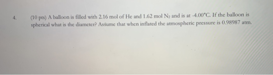 4. (10 pts) A balloon is filled with 2.16 mol of He and 1.62 mol N2 and is at -4.00°C. If the balloon is spherical what is th