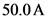 50.0 A
