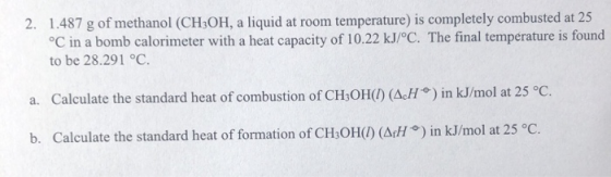 2. 1.487 g of methanol (CH3OH, a liquid at room temperature) is completely combusted at 25 °C in a bomb calorimeter with a he