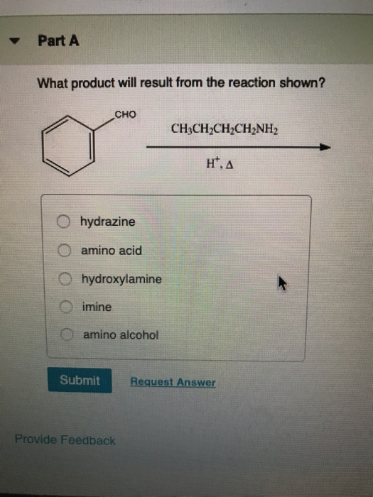 Part A What product will result from the reaction shown? CHO CH3CH2CH2CH2NH2 H, O hydrazine O amino acid hydroxylamine imine