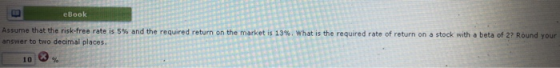 eBook Assume that the risk-free rate is 5% and the required return on the market is 13 %. What is the required rate of return