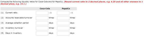 Compute the following liquidity ratios for Coca-Cola and for PepsiCo. (Round current ratio to 2 decimal places, e.g. 6.25 and